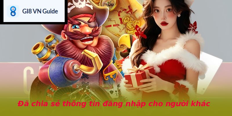 Đã chia sẻ thông tin đăng nhập cho người khác