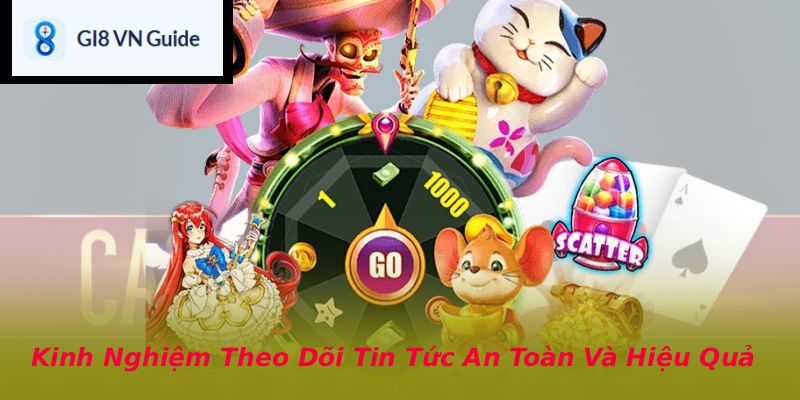 Kinh Nghiệm Theo Dõi Tin Tức An Toàn Và Hiệu Quả