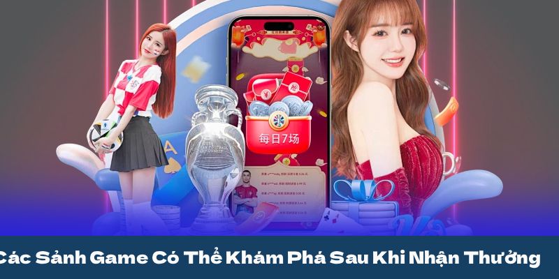 Các Sảnh Game Có Thể Khám Phá Sau Khi Nhận Thưởng