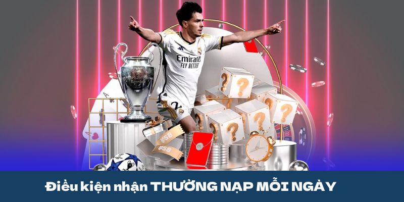 Điều kiện nhận THƯỞNG NẠP MỖI NGÀY LÊN ĐẾN 100 TRIỆU