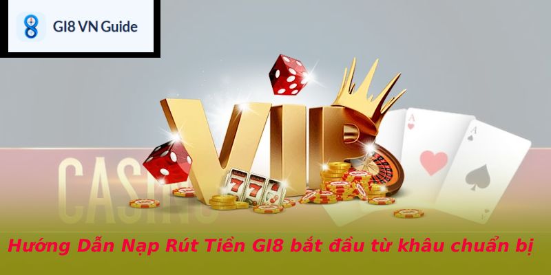 Hướng Dẫn Nạp Rút Tiền GI8 bắt đầu từ khâu chuẩn bị