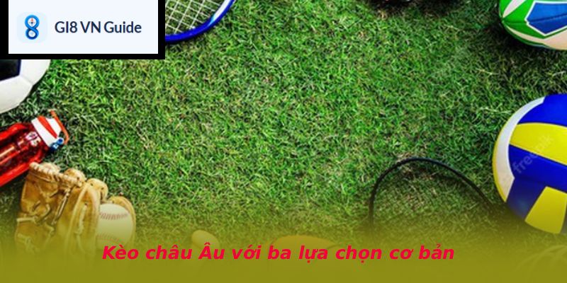 Kèo châu Âu với ba lựa chọn cơ bản