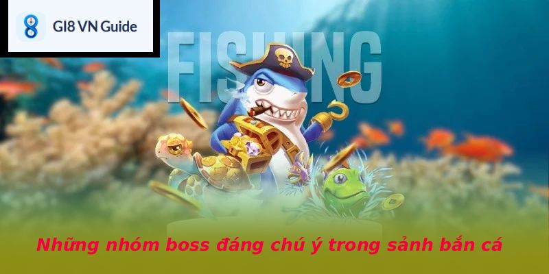Những nhóm boss đáng chú ý trong sảnh bắn cá
