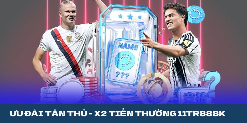 ƯU ĐÃI TÂN THỦ - X2 TIỀN THƯỞNG 11TR888K